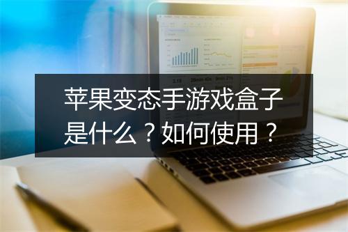 苹果变态手游戏盒子是什么？如何使用？