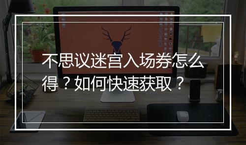 不思议迷宫入场券怎么得？如何快速获取？