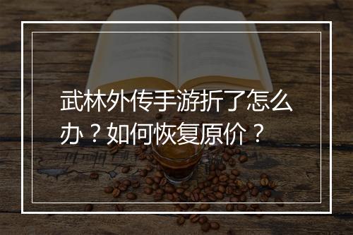 武林外传手游折了怎么办?如何恢复原价?
