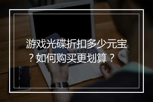 游戏光碟折扣多少元宝?如何购买更划算?