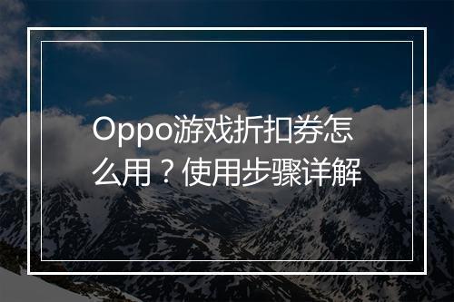 Oppo游戏折扣券怎么用?使用步骤详解