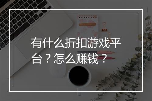 有什么折扣游戏平台?怎么赚钱?