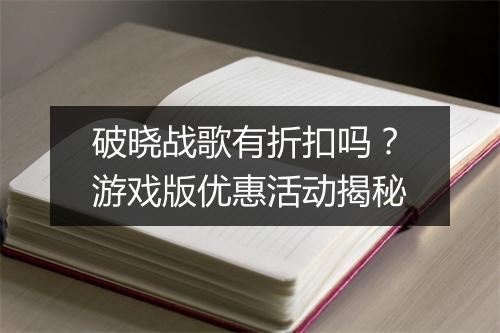 破晓战歌有折扣吗?游戏版优惠活动揭秘
