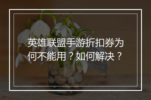 英雄联盟手游折扣券为何不能用?如何解决?