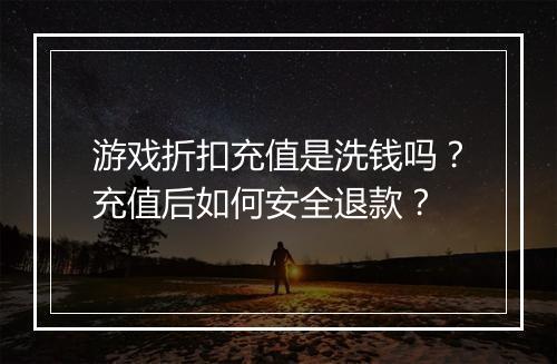 游戏折扣充值是洗钱吗？充值后如何安全退款？