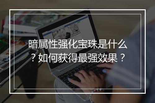 暗属性强化宝珠是什么?如何获得最强效果?