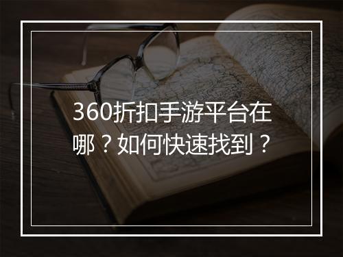 360折扣手游平台在哪？如何快速找到？