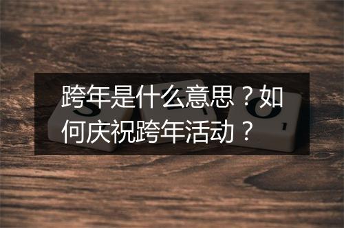 跨年是什么意思？如何庆祝跨年活动？