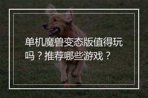 单机魔兽变态版值得玩吗?推荐哪些游戏?