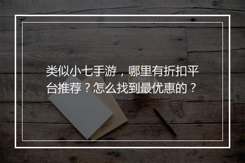 类似小七手游,哪里有折扣平台推荐?怎么找到最优惠的?