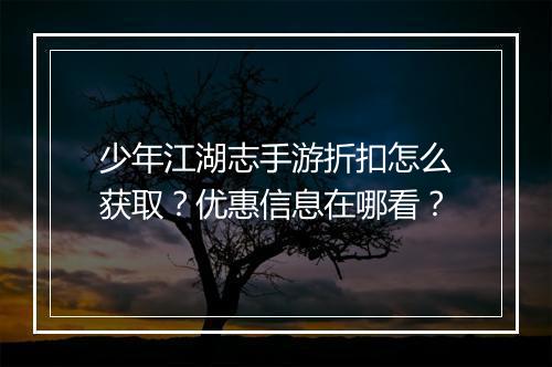 少年江湖志手游折扣怎么获取？优惠信息在哪看？