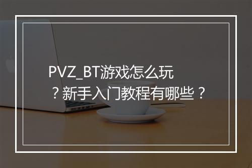 PVZ_BT游戏怎么玩?新手入门教程有哪些?