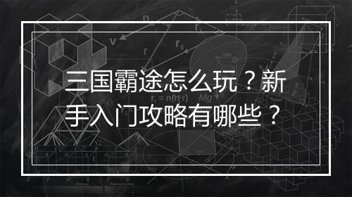 三国霸途怎么玩?新手入门攻略有哪些?