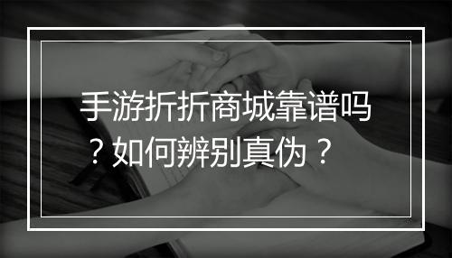 手游折折商城靠谱吗？如何辨别真伪？