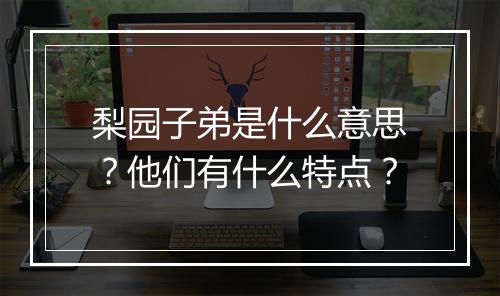 梨园子弟是什么意思?他们有什么特点?
