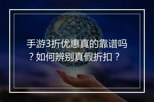 手游3折优惠真的靠谱吗?如何辨别真假折扣?