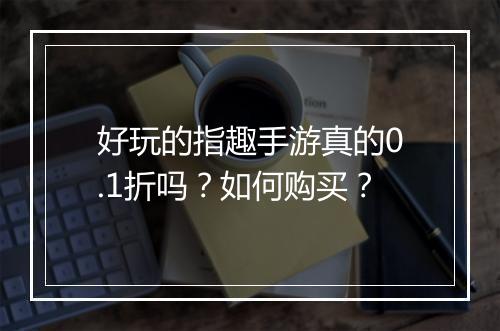 好玩的指趣手游真的0.1折吗?如何购买?