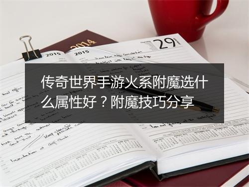 传奇世界手游火系附魔选什么属性好？附魔技巧分享