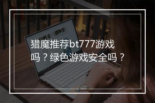 猎魔推荐bt777游戏吗？绿色游戏安全吗？