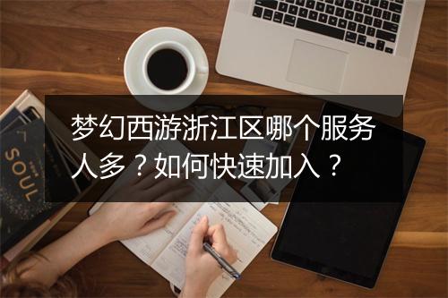 梦幻西游浙江区哪个服务人多？如何快速加入？