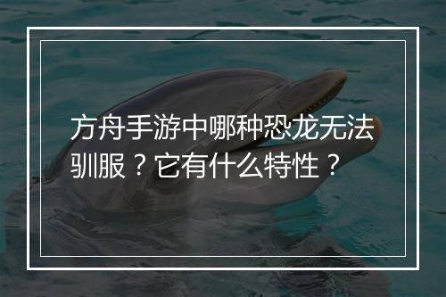 方舟手游中哪种恐龙无法驯服？它有什么特性？