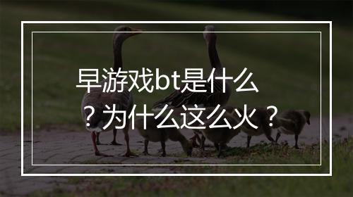 早游戏bt是什么?为什么这么火?