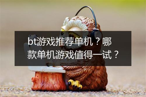 bt游戏推荐单机?哪款单机游戏值得一试?