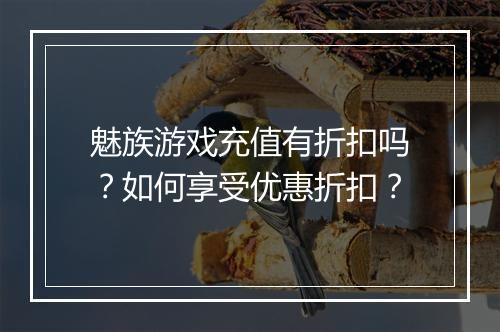 魅族游戏充值有折扣吗?如何享受优惠折扣?