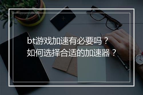 bt游戏加速有必要吗？如何选择合适的加速器？