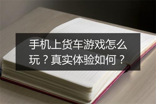 手机上货车游戏怎么玩？真实体验如何？