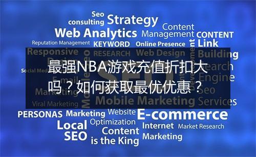 最强NBA游戏充值折扣大吗?如何获取最优优惠?