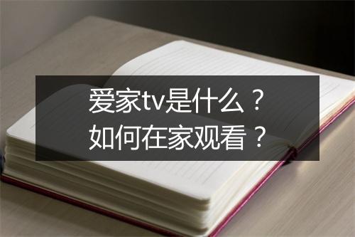 爱家tv是什么?如何在家观看?