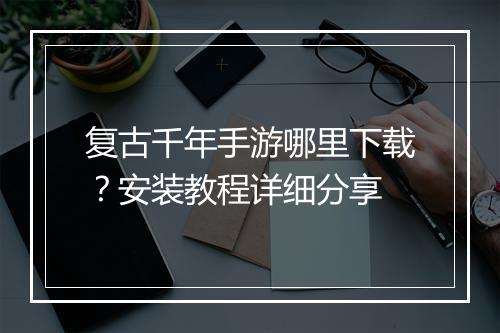 复古千年手游哪里下载？安装教程详细分享