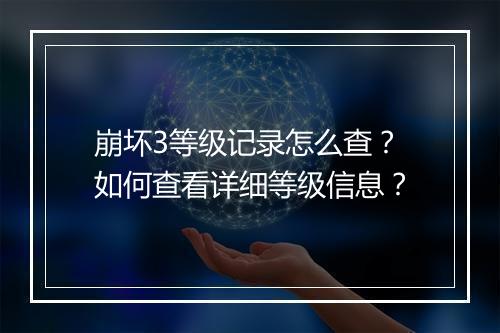 崩坏3等级记录怎么查？如何查看详细等级信息？