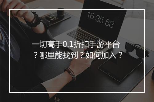 一切高手0.1折扣手游平台？哪里能找到？如何加入？
