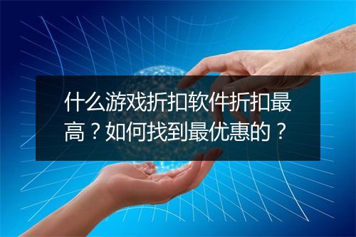 什么游戏折扣软件折扣最高?如何找到最优惠的?