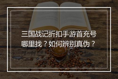 三国战记折扣手游首充号哪里找?如何辨别真伪?