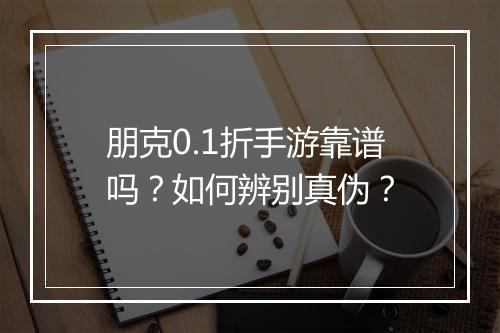 朋克0.1折手游靠谱吗?如何辨别真伪?
