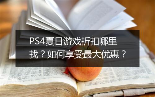 PS4夏日游戏折扣哪里找?如何享受最大优惠?