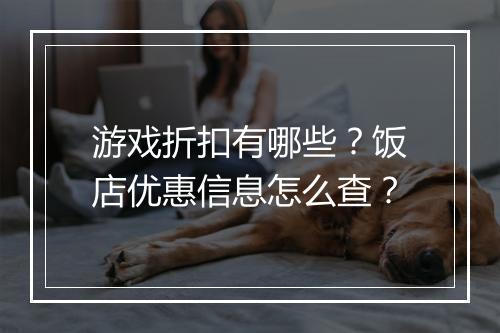 游戏折扣有哪些?饭店优惠信息怎么查?