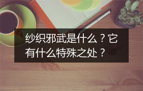 纱织邪武是什么?它有什么特殊之处?
