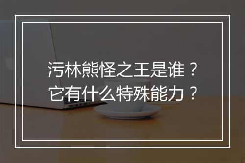 污林熊怪之王是谁？它有什么特殊能力？