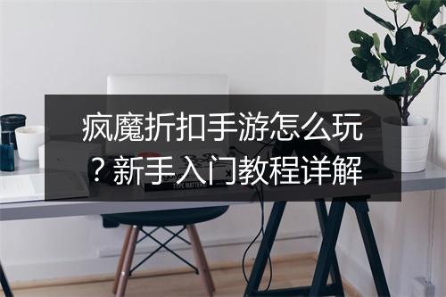 疯魔折扣手游怎么玩?新手入门教程详解