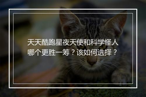 天天酷跑星夜天使和科学怪人哪个更胜一筹?该如何选择?