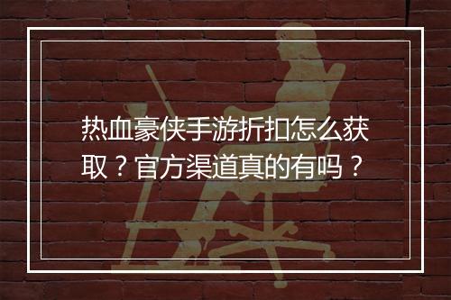 热血豪侠手游折扣怎么获取？官方渠道真的有吗？