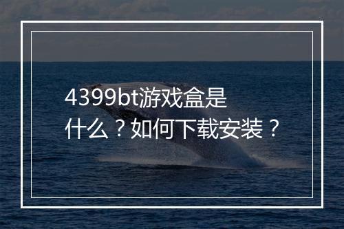 4399bt游戏盒是什么?如何下载安装?