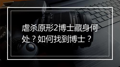 虐杀原形2博士藏身何处?如何找到博士?