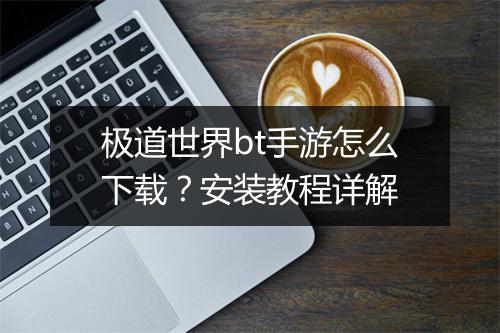 极道世界bt手游怎么下载?安装教程详解
