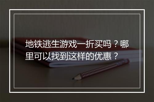地铁逃生游戏一折买吗？哪里可以找到这样的优惠？