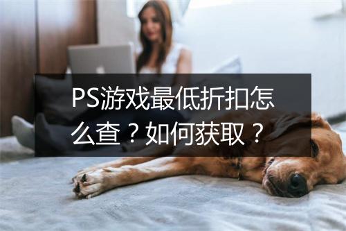PS游戏最低折扣怎么查?如何获取?